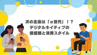 次の主役は「α世代」！？デジタルネイティブの価値観と消費スタイル
