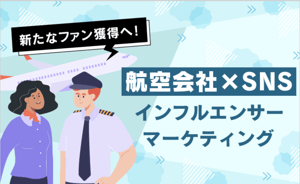 新たなファン獲得へ！航空会社×SNSインフルエンサーマーケティング