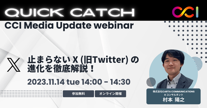 【受付終了】【2023/11/14開催】Quick Catch: CCI Media Update Webinar「止まらない X (旧Twitter) の進化を徹底解説！」