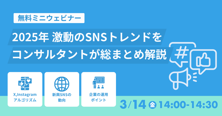 【受付終了】【2025/3/14開催】2025年 激動のSNSトレンドをコンサルタントが総まとめ解説（ミニウェビナー）