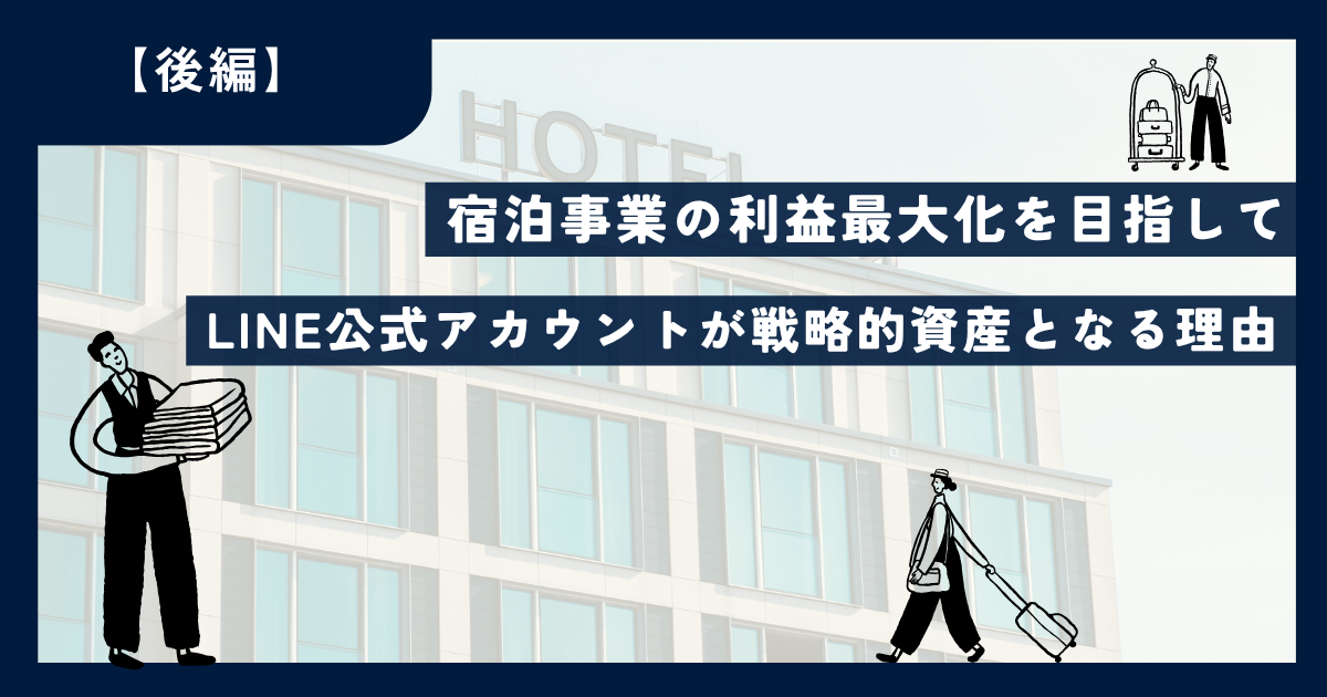 【宿泊業界とLINE/後編】～顧客体験の最大化へ！今、LINE公式アカウントを活用すべき理由