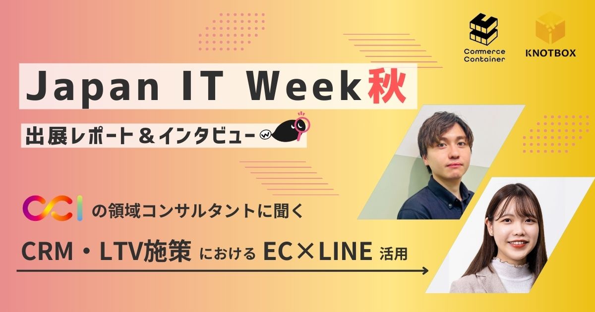 【イベントインタビュー】日本最大のIT展示会『Japan IT Week』に出展！CCIの領域コンサルタントに聞く、CRM・LTV施策においてのEC×LINE活用