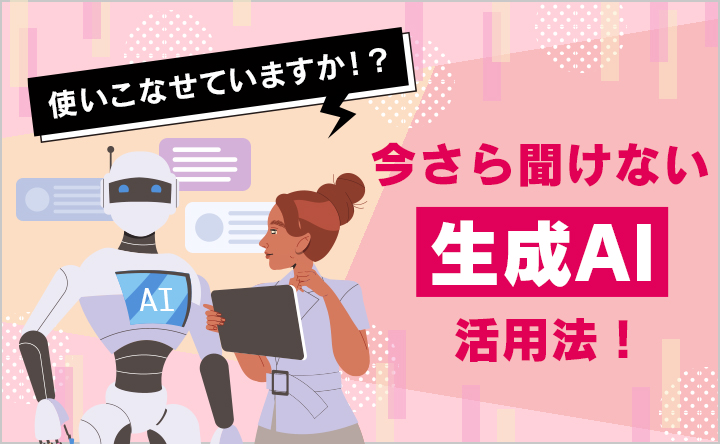 使いこなせてますか？今さら聞けない「生成AI」活用法！